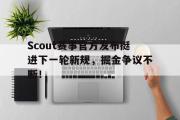 贝博体育-Scout赛事官方发布挺进下一轮新规，掘金争议不断！的简单介绍